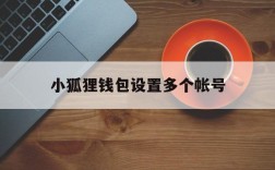 小狐狸钱包设置多个帐号、小狐狸钱包设置多个帐号登录