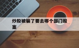 炒股被骗了要去哪个部门报案,炒股被骗,报警是报当地警方吗?