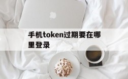 手机token过期要在哪里登录、手机token已过期怎么重新登录