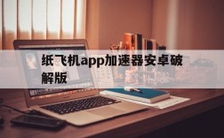 纸飞机app加速器安卓破解版的简单介绍