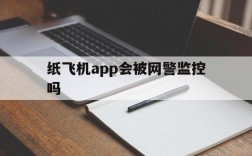 纸飞机app会被网警监控吗、纸飞机软件为什么在中国连不上网