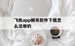 飞机app聊天软件下载怎么注册的,飞机app聊天软件下载怎么注册的啊