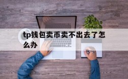 tp钱包卖币卖不出去了怎么办、tp钱包卖币卖不出去了怎么办呀