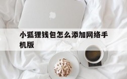 小狐狸钱包怎么添加网络手机版、小狐狸钱包怎么添加网络手机版的