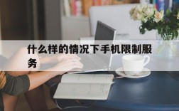 什么样的情况下手机限制服务,什么样的情况下手机限制服务功能