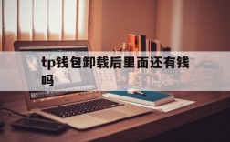 tp钱包卸载后里面还有钱吗,tp钱包卸载后里面还有钱吗能用吗