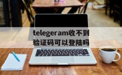 telegeram收不到验证码可以登陆吗的简单介绍