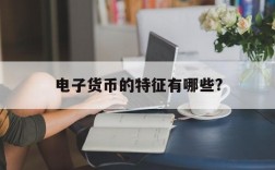 电子货币的特征有哪些?、电子货币的特征有哪些内容