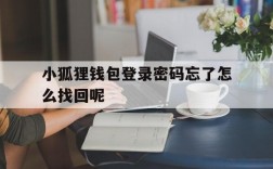 小狐狸钱包登录密码忘了怎么找回呢,小狐狸钱包登录密码忘了怎么找回呢安卓