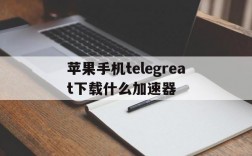 苹果手机telegreat下载什么加速器的简单介绍