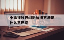 小狐狸钱包闪退解决方法是什么意思啊的简单介绍