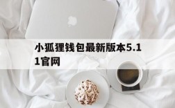 小狐狸钱包最新版本5.11官网,小狐狸钱包最新版本官网下载54