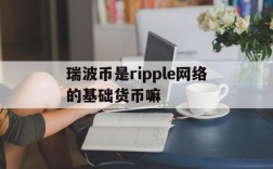 瑞波币是ripple网络的基础货币嘛,瑞波币是ripple网络的基础货币嘛是真的吗