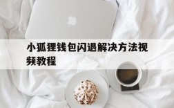 小狐狸钱包闪退解决方法视频教程,小狐狸钱包闪退解决方法视频教程全集