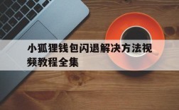 小狐狸钱包闪退解决方法视频教程全集的简单介绍