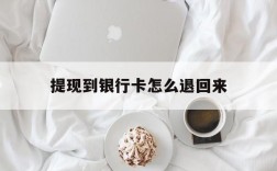 提现到银行卡怎么退回来,提现到银行卡怎么退回来了