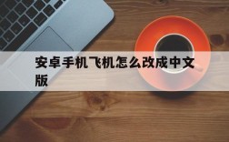 关于安卓手机飞机怎么改成中文版的信息