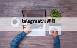 telegreat加速器下,telegreat加速器下载苹果