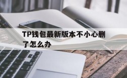 TP钱包最新版本不小心删了怎么办的简单介绍