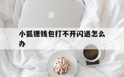 小狐狸钱包打不开闪退怎么办,小狐狸钱包打不开闪退怎么办呢