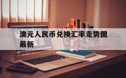 澳元人民币兑换汇率走势图最新,澳元人民币兑换汇率走势图最新消息