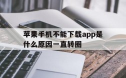 苹果手机不能下载app是什么原因一直转圈,为什么iphone下载不了app一直转圈圈