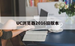 UC浏览器2016旧版本,uc浏览器2016旧版本下载安装