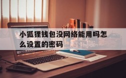 小狐狸钱包没网络能用吗怎么设置的密码,小狐狸钱包没网络能用吗怎么设置的密码登录