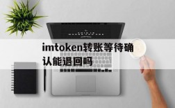 imtoken转账等待确认能退回吗的简单介绍