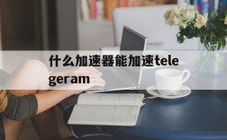 什么加速器能加速telegeram的简单介绍