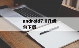 android7.0升级包下载,android700系统更新