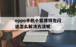 oppo手机小狐狸钱包闪退怎么解决方法呢、oppo手机小狐狸钱包闪退怎么解决方法呢图片