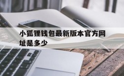 小狐狸钱包最新版本官方网址是多少、小狐狸钱包最新版本官方网址是多少啊