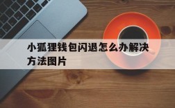 小狐狸钱包闪退怎么办解决方法图片、小狐狸钱包闪退怎么办解决方法图片视频