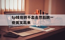 关于tp钱包转不出去然后跳一些英文出来的信息