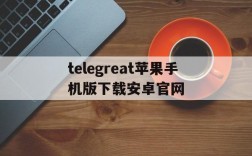 telegreat苹果手机版下载安卓官网的简单介绍