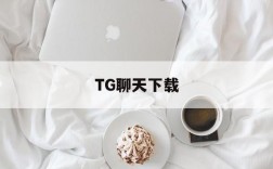 TG聊天下载的简单介绍