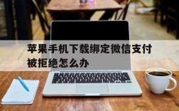 苹果手机下载绑定微信支付被拒绝怎么办,苹果手机下载绑定微信支付被拒绝怎么办啊