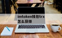 imtoken钱包trx怎么获得、如何在imtoken钱包里兑换trx