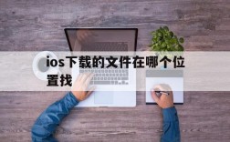 ios下载的文件在哪个位置找,ios下载的文件在哪个位置找不到