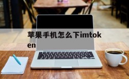 苹果手机怎么下imtoken的简单介绍