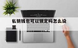 私钥钱包可以锁定吗怎么设置、私钥钱包可以锁定吗怎么设置的