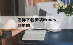 怎样下载安装itunes到电脑,怎样下载itunes软件在电脑上