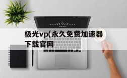 极光vp(永久免费加速器下载官网的简单介绍