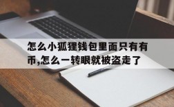 关于怎么小狐狸钱包里面只有有币,怎么一转眼就被盗走了的信息