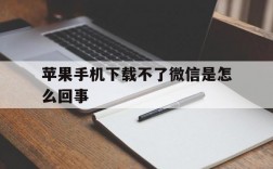 苹果手机下载不了微信是怎么回事,苹果手机下载不了微信是怎么回事儿