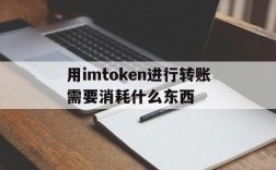 用imtoken进行转账需要消耗什么东西,用imtoken进行转账需要消耗什么东西吗