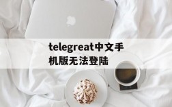 telegreat中文手机版无法登陆的简单介绍