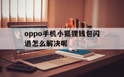 oppo手机小狐狸钱包闪退怎么解决呢、oppo手机小狐狸钱包闪退怎么解决呢图片