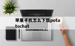 苹果手机怎么下载potatochat的简单介绍